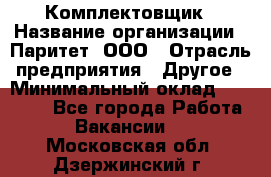 Комплектовщик › Название организации ­ Паритет, ООО › Отрасль предприятия ­ Другое › Минимальный оклад ­ 22 000 - Все города Работа » Вакансии   . Московская обл.,Дзержинский г.